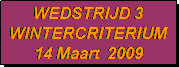 Tekstvak: WEDSTRIJD 3
WINTERCRITERIUM
14 Maart  2009