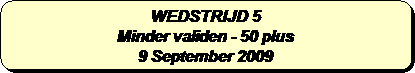 Afgeronde rechthoek: WEDSTRIJD 5
Minder validen - 50 plus 
9 September 2009