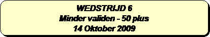 Afgeronde rechthoek: WEDSTRIJD 6
Minder validen - 50 plus 
14 Oktober 2009