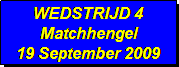 Tekstvak: WEDSTRIJD 4
Matchhengel
19 September 2009